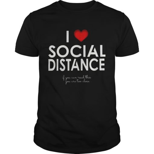 I Love Social Distance If You Can Read This You Are Too Close shirt