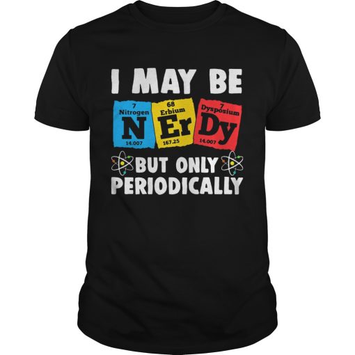 I May Be But Only Periodically Nitrogen Erbium Dysposium shirt