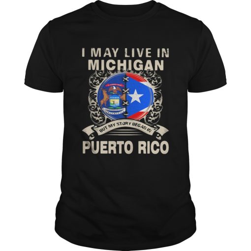 I May Live In Michigan But My Story Began In Puerto Rico shirt