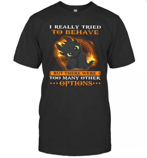 I Really Tried To Behave But There Were Too Many Other Options Toothless Dragon T-Shirt