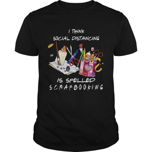 I Think Social Distancing Is Spelled Scrapbooking shirt