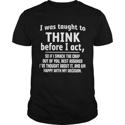 I Was Taught To Think Before I Act So If I Smack The Crap Out Of You shirt