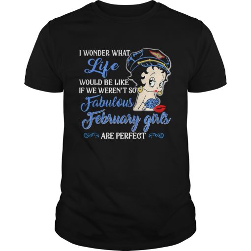 I Wonder What Life Would Be Like If We Werent So Fabulous February Girls Are Perfect Lady shirt