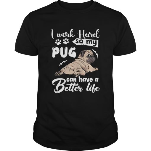 I Work Hard So My Pug Can Have A Better Like shirt
