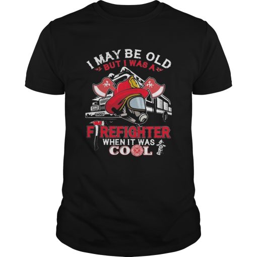 I may be old but I was a firefighter when it was cool shirt