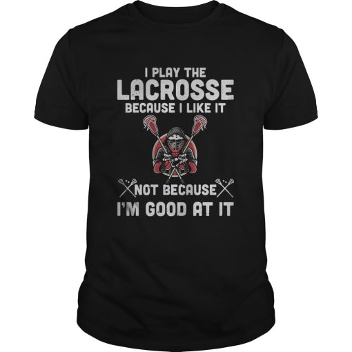 I play the lacrosse because i like it not because im good at it shirt