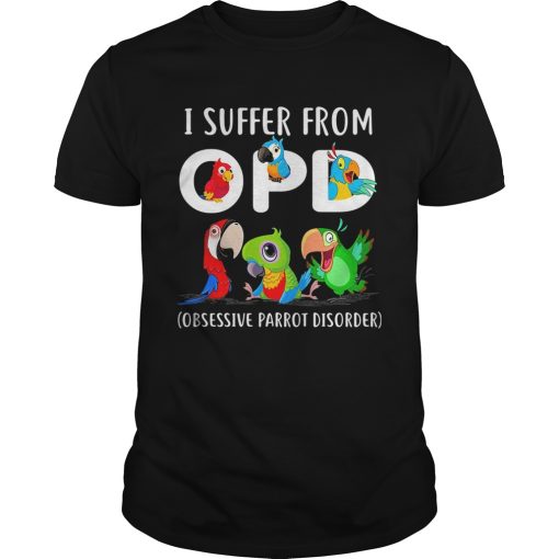 I suffer from OPD Obsessive Parrot Disorder shirt