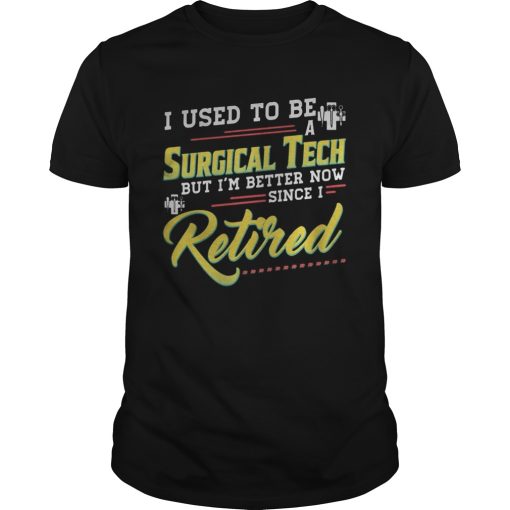 I used to be a surgical tech but im better now since I retired shirt
