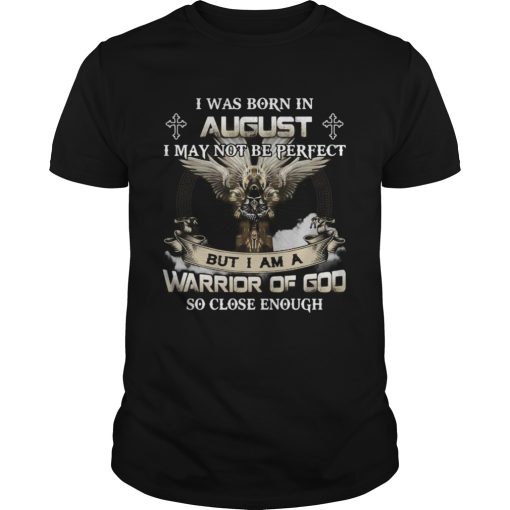 I was born in august i may not be perfect but i am a warrior of god so close enough eagles shirt