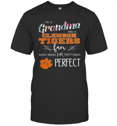 I&#8217M A Grandma And A Clemson Fan Which Means I&#8217M Pretty Much Perfect T-Shirt