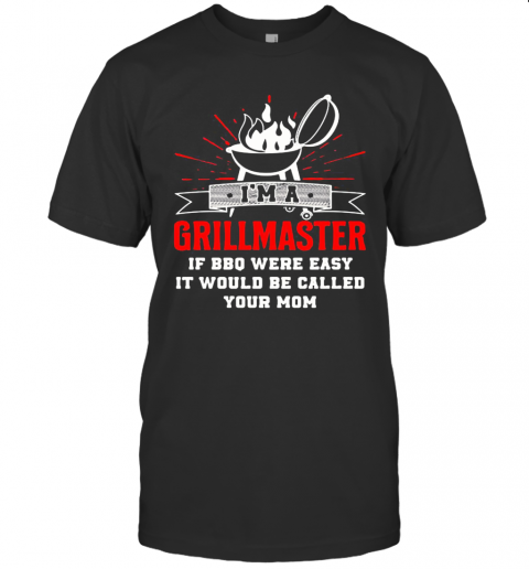 I&#8217M A Grillmaster If Bbq Were Easy It Would Be Called Your Mom Black T-Shirt