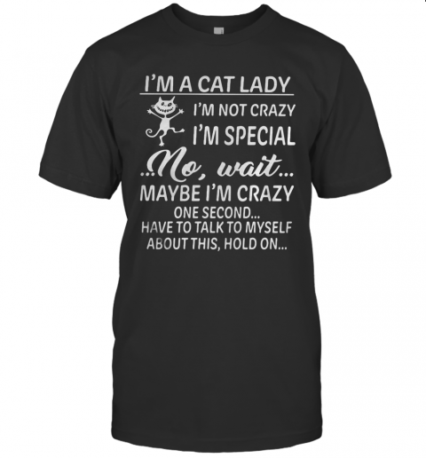 I&#8217m A Cat Lady I&#8217m Not Crazy I&#8217m Special No Wait Maybe I&#8217m Crazy One Second Have To Talk To Myself About This Hold On T-Shirt