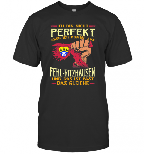 Ich Bin Nicht Perfekt Aber Ich Komme Aus Fehl Ritzhausen Und Das Ist Fast Das Gleiche T-Shirt