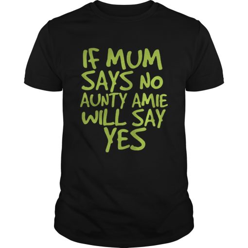 If Mum Says No Aunty Amie Will Say Yes shirt