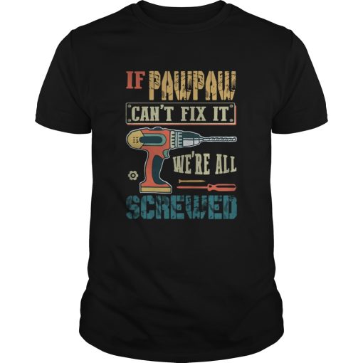 If Pawpaw Cant Fix It Were All Screwed shirt