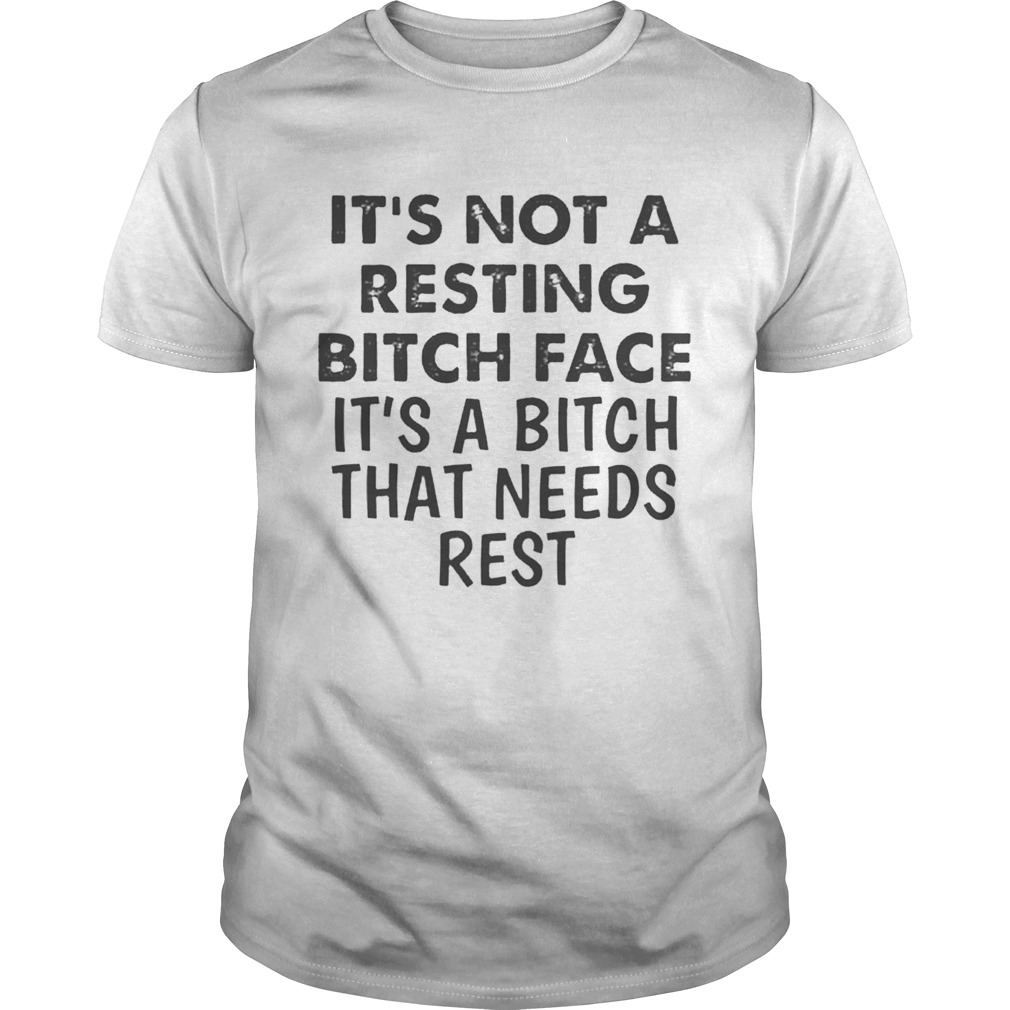 Its Not A Resting Bitch Face Its A Bitch That Needs Rest shirt Its Not A Resting Bitch Face Its A Bitch That Needs Rest shirt