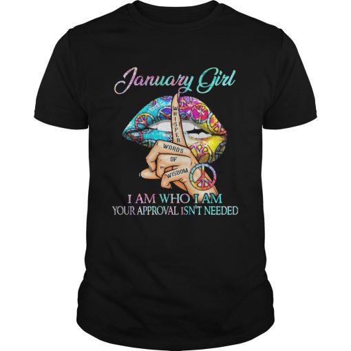 January girl I am who I am your approval isnt needed whisper words of wisdom lip shirt