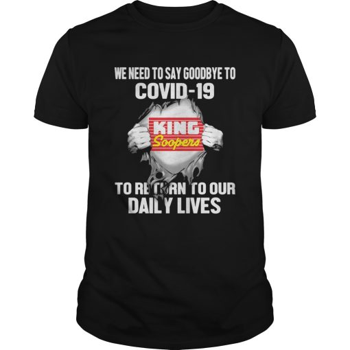 King soopers we need to say goodbye to covid19 to return to our daily lives shirt