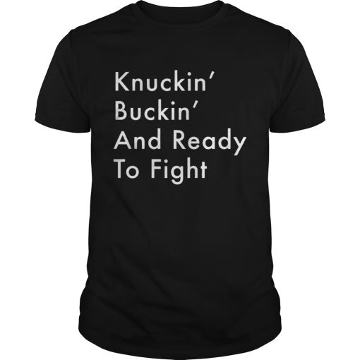 Knuckin And Buckin And Ready To Fight Shirt
