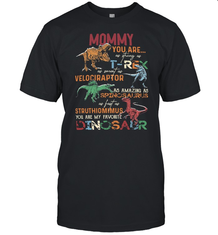 Mommy You Are T-rex Velociraptor Spinosaurus Struthiomimus Dinosaur Shirt Mommy You Are T-rex Velociraptor Spinosaurus Struthiomimus Dinosaur Shirt