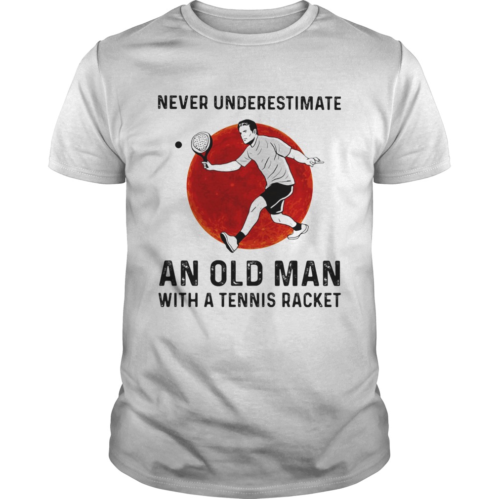 Never underestimate an old man with a Tennis racket shirt Never underestimate an old man with a Tennis racket shirt