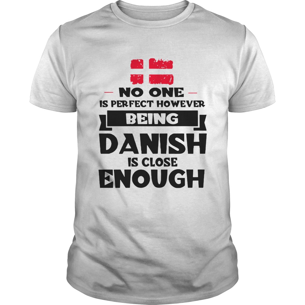 No One Is Perfect Being Danish Is Close Enough shirt No One Is Perfect Being Danish Is Close Enough shirt