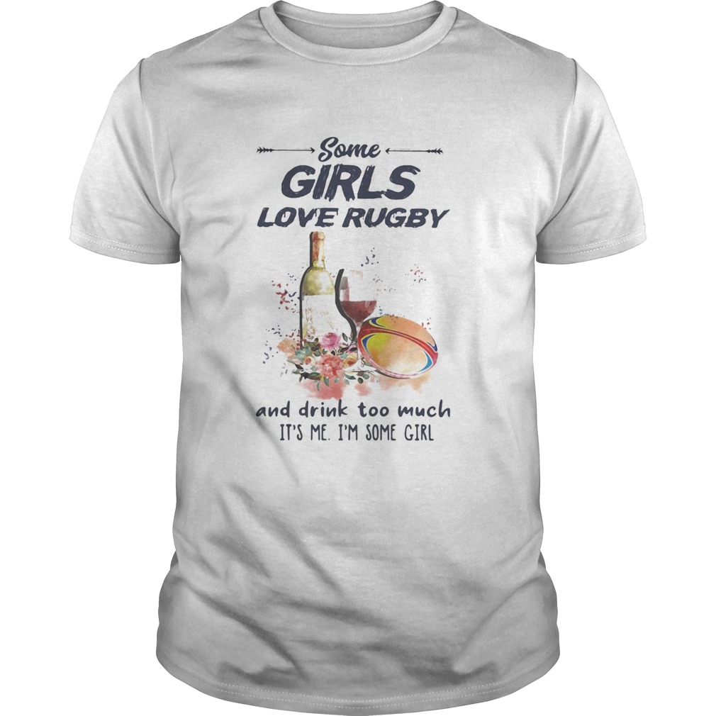 Some girls love rugby and drink too much its me Im some girl shirt Some girls love rugby and drink too much its me Im some girl shirt