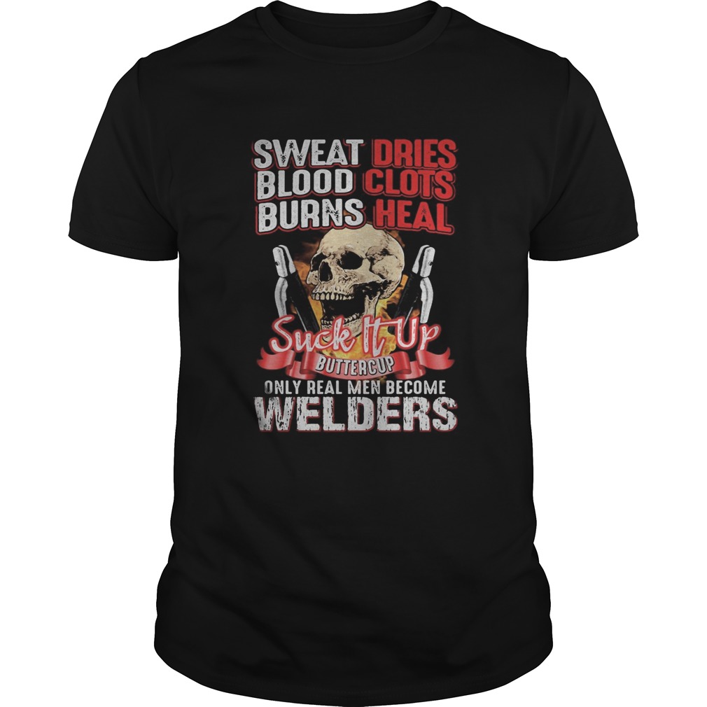 Skull sweat dries blood clots burn heals suck it up buttercup only real men become welders shirt Skull sweat dries blood clots burn heals suck it up buttercup only real men become welders shirt