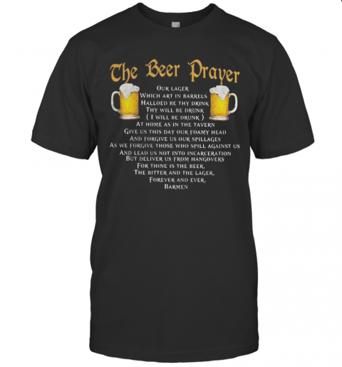 The Beer Prayer Our Lager Which Art In Barrels Hallowed Be Thy Drink I Will Be Drunk T-Shirt The Beer Prayer Our Lager Which Art In Barrels Hallowed Be Thy Drink I Will Be Drunk T-Shirt