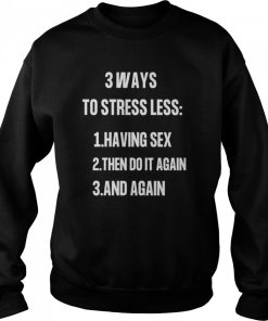 3 ways to stressless having sex then do it again and again shirt 2