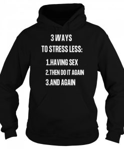 3 ways to stressless having sex then do it again and again shirt 3