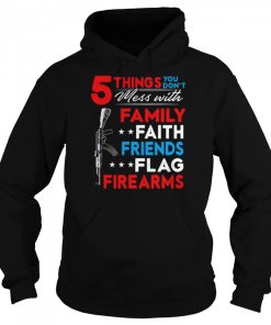 5 things you don't mess with family faith friends flag firearms American gun print on back shirt 3