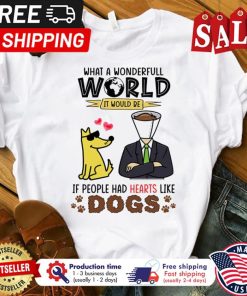 What a wonderful world it would be if people had hearts like dogs shirt 1