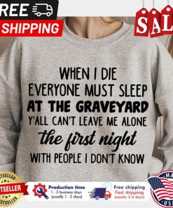 When I die everyone must sleep at the graveyard yall cant leave me alone the first night with people I dont know shirt 1