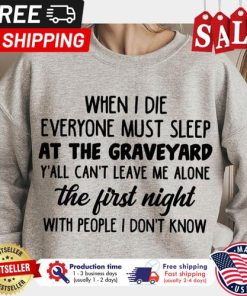 When I die everyone must sleep at the graveyard yall cant leave me alone the first night with people I dont know shirt 1 When I die everyone must sleep at the graveyard yall cant leave me alone the first night with people I dont know shirt 5