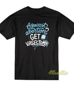 Against Abortion Get A Vasectomy T Shirt 2