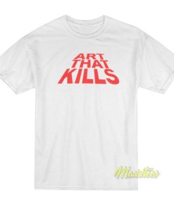 Art That Kills T-Shirt 1 Art That Kills T Shirt 2
