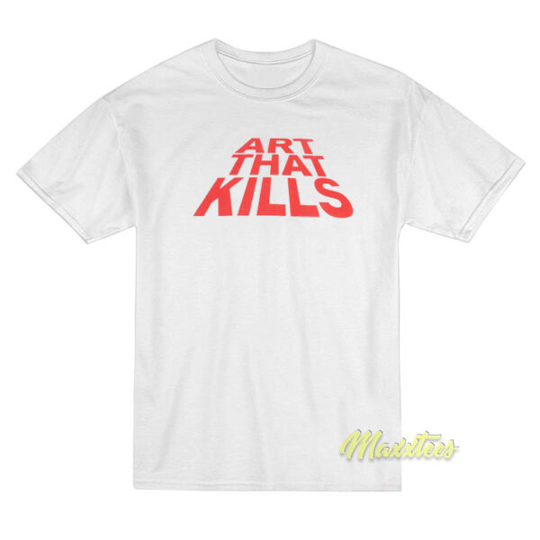 Art That Kills T-Shirt Art That Kills T-Shirt