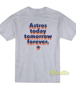 Astros Today Tomorrow Forever T Shirt 1