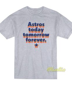 Astros Today Tomorrow Forever T Shirt 2