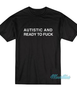 Autistic And Ready To Fuck T Shirt 1