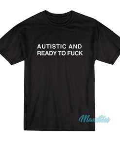 Autistic And Ready To Fuck T Shirt 3