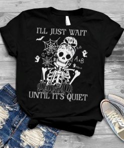 I’ll Just Wait Until It’s Quiet Skeleton Teacher Halloween shirt