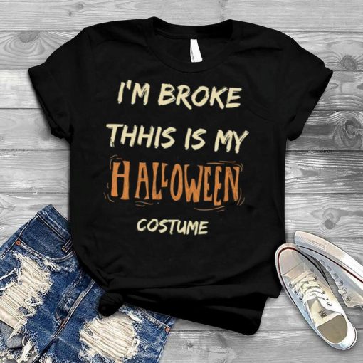 I’m Broke This Is My Halloween shirt