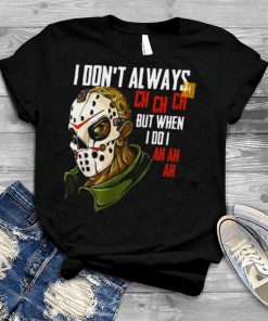 I don’t always Ch Ch but when I do I Ah Ah Ah Halloween shirt