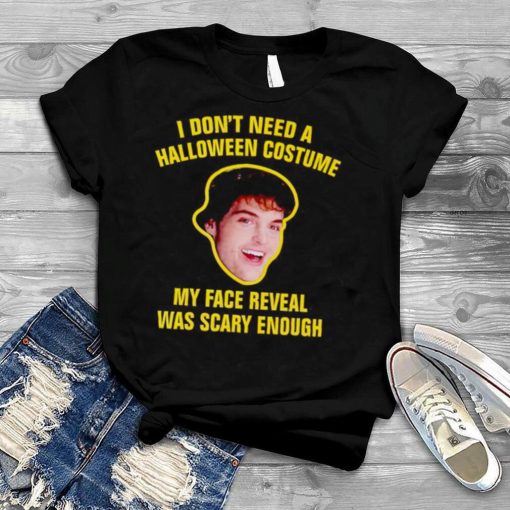 I don’t need a halloween costume my face reveal was scary enough shirt