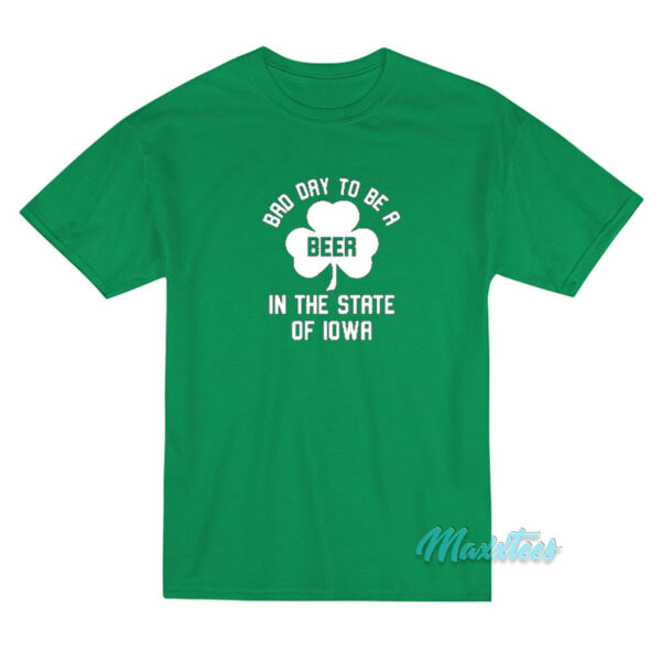 Bad Day To Be A Beer In Iowa St Patricks Day T-Shirt Bad Day To Be A Beer In Iowa St Patricks Day T-Shirt