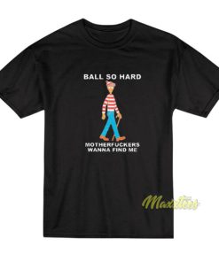 Ball So Hard Motherfuckers Wanna Find Me T-Shirt