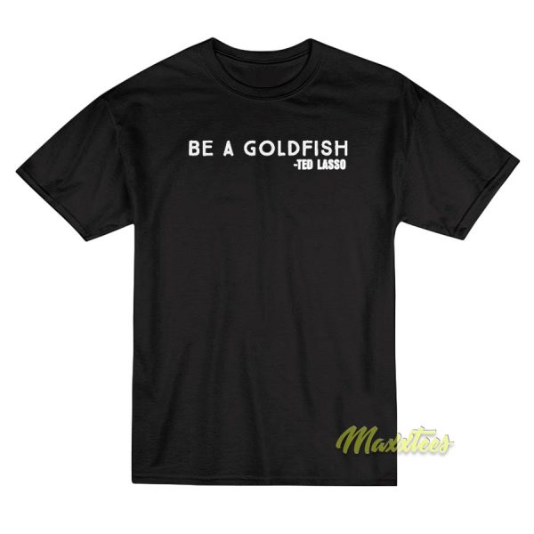 Be A Goldfish Coach Lasso T-Shirt Be A Goldfish Coach Lasso T-Shirt