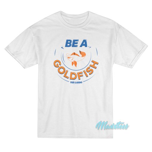 Be A Goldfish Ted Lasso T-Shirt